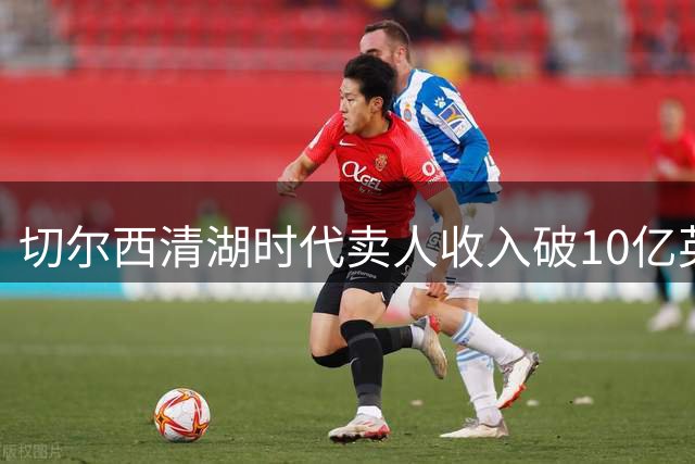 切尔西清湖时代卖人收入破10亿英镑大关