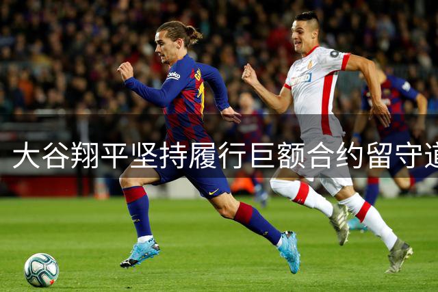 大谷翔平坚持履行巨额合约留守道奇队