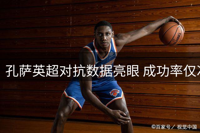 孔萨英超对抗数据亮眼 成功率仅次于范戴克