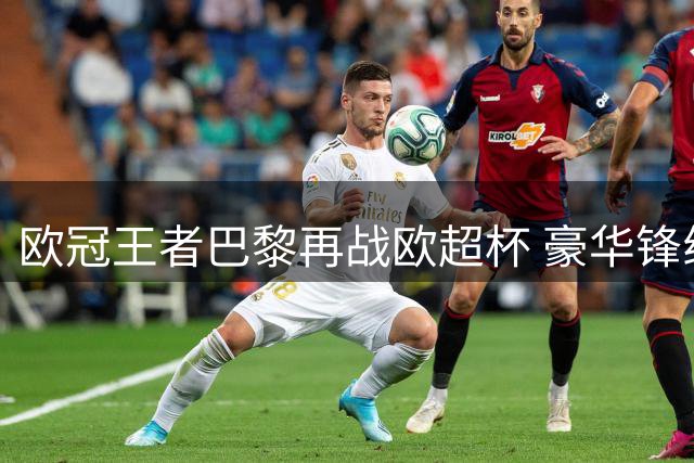 欧冠王者巴黎再战欧超杯 豪华锋线能否续写传奇？