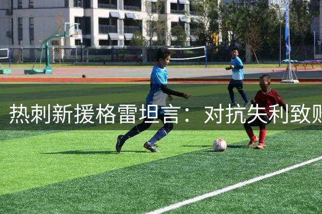 热刺新援格雷坦言：对抗失利致败 球队需深刻反省
