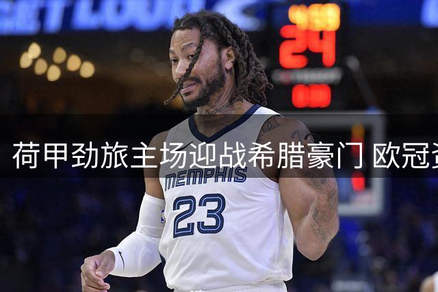 荷甲劲旅主场迎战希腊豪门 欧冠资格赛对决一触即发