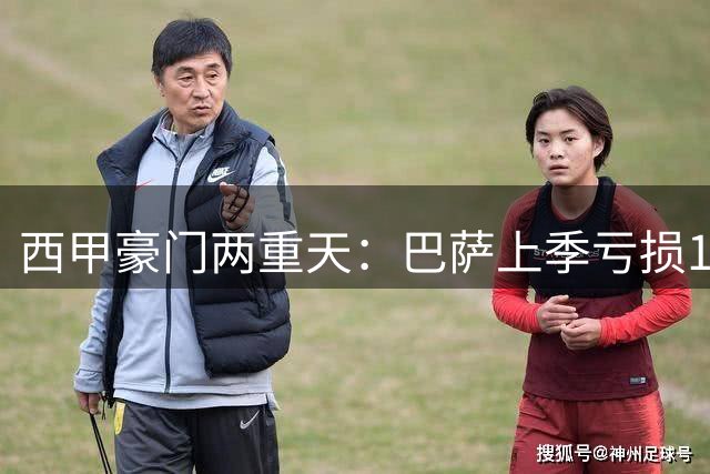 西甲豪门两重天：巴萨上季亏损1.6亿 皇马再次盈余