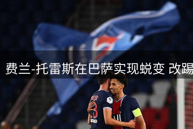 费兰-托雷斯在巴萨实现蜕变 改踢中锋创造辉煌数据